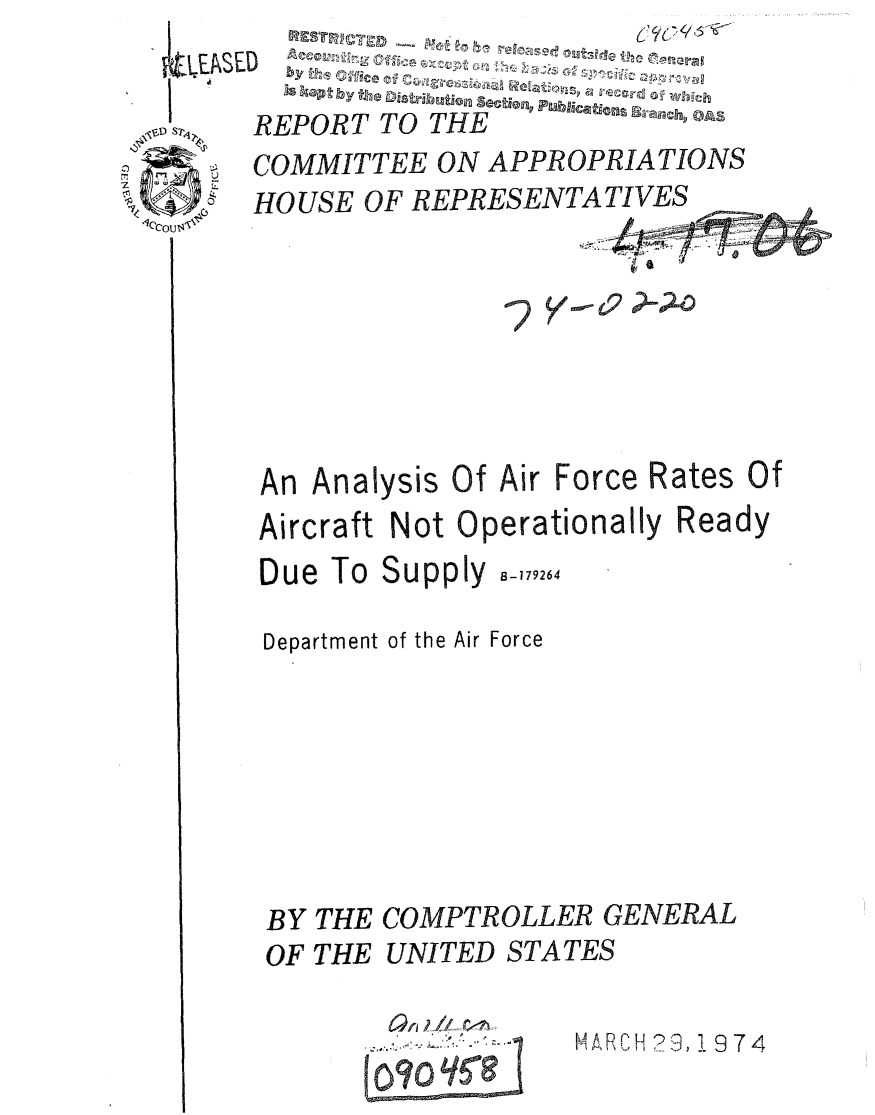 handle is hein.gao/gaobaaahs0001 and id is 1 raw text is: 


REPORT TO THE
COMMITTEE ON APPROPRIATIONS
HO USE OF REPRESENTATIVES


c2-L)m


An Analysis Of Air Force Rates Of
Aircraft Not Operationally Ready
Due To Supply .-179264

Department of the Air Force







BY THE COMPTROLLER GENERAL
OF THE UNITED STATES


IAR H 23, 19 7 4


070 q5081


