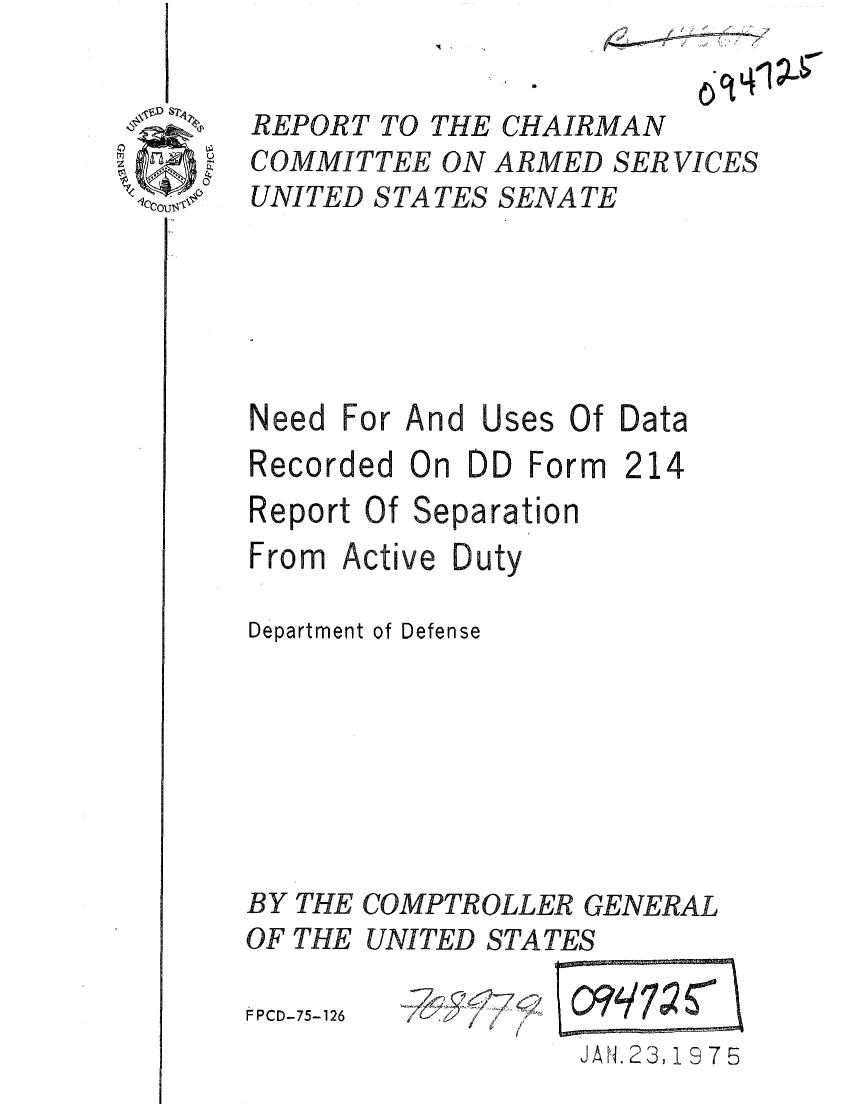 handle is hein.gao/gaobaaaok0001 and id is 1 raw text is: 


REPORT TO THE
COMMITTEE ON
UNITED S TA TES


CHAIRMAN
ARMED SERVICES
SENATE


Need For And Uses Of Data
Recorded On DD Form 214
Report Of Separation
From Active Duty

Department of Defense


BY
OF


THE
THE


COMPTROLLER GENERAL
UNITED STATES


F PCD-75-126


I ' / / 7


JAH.23, 19 75


