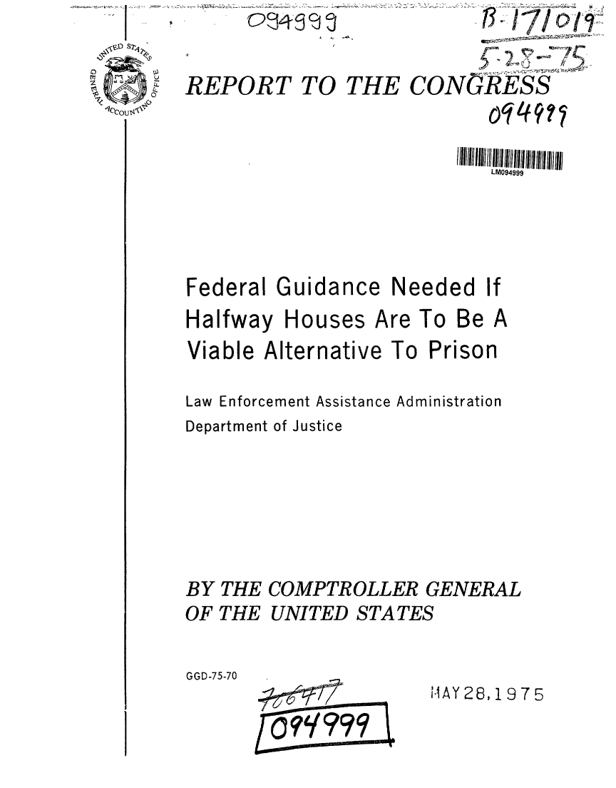 handle is hein.gao/gaobaaasy0001 and id is 1 raw text is: 


0REPORT TO THE CONGRES


                             LM094999


Federal Guidance Needed If
Halfway Houses Are To Be A


Viable Alternative To


Prison


Law Enforcement Assistance Administration
Department of Justice






BY THE COMPTROLLER GENERAL
OF THE UNITED STATES

GGD-75-70              AY 28,19 75


