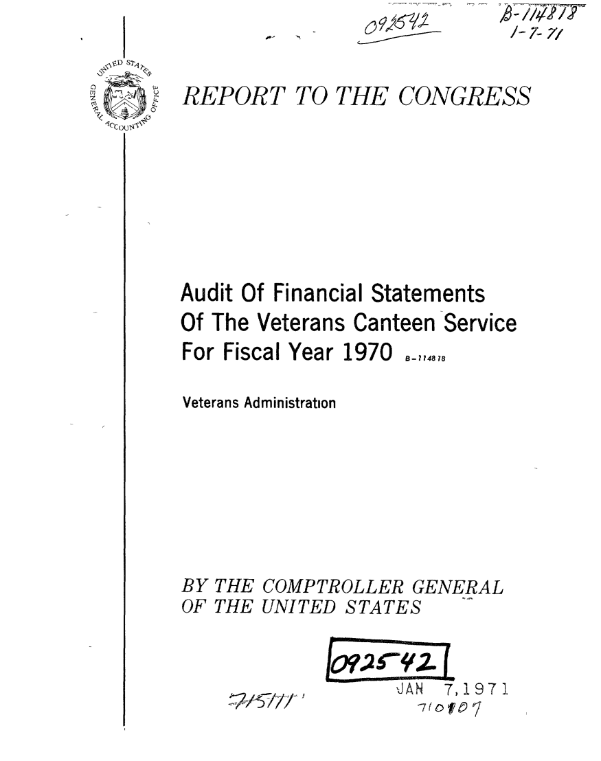 handle is hein.gao/gaobaaenz0001 and id is 1 raw text is: 


REPORT


TO THE


CONGRESS


Audit Of Financial Statements
Of The Veterans Canteen Service


For Fiscal Year 1970


B-114878


Veterans Administration


BY THE COMPTROLLER GENERAL
OF THE UNITED STATES


~4ig~7/ I


,JAN 7,1971


/~-7- 1/


