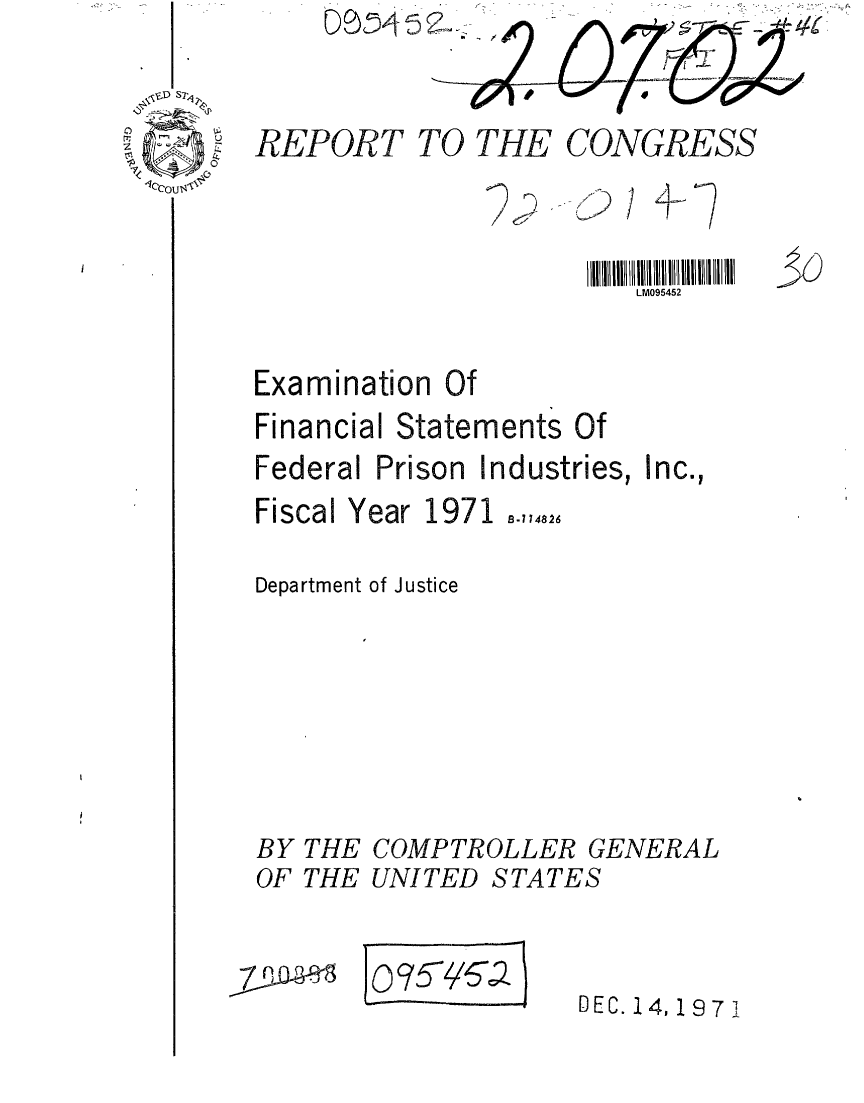 handle is hein.gao/gaobaafda0001 and id is 1 raw text is: 



REPORT TO THE CONGRESS


/1


                      LM095452


Examination Of
Financial Statements Of
Federal Prison Industries, Inc.,


Fiscal Year 1971


Department of Justice


BY THE
OF THE


COMPTROLLER GENERAL
UNITED STATES



    O~I A4I Q


B-114826


I I


r i,


