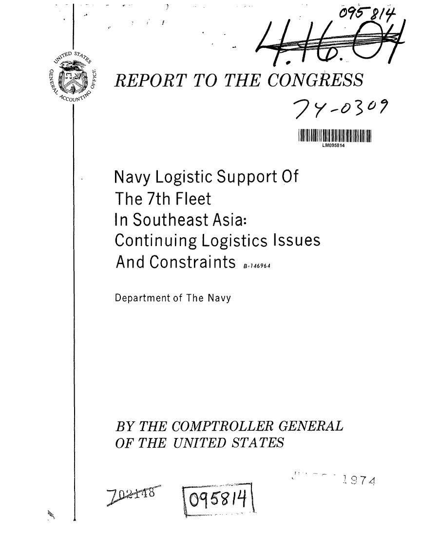handle is hein.gao/gaobaafot0001 and id is 1 raw text is: 


REPORT TO


Navy


Logistic


The 7th Fleet
In Southeast Asia:
Continuing Logistics Issues


And Constraints


B-146964


Department of The Navy






BY THE COMPTROLLER GENERAL


OF THE


UNITED STATES


THE CONGRESS


LM095814


Support Of


[ ' , .


-7 f,


