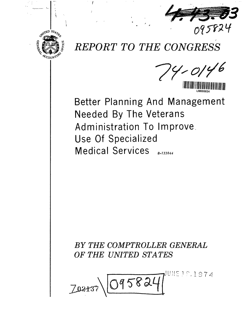 handle is hein.gao/gaobaafpb0001 and id is 1 raw text is: 
Better


Planning


Needed By The


  27' o/x
          LM095824
And Management
Veterans


Administration To Improve.
Use Of Specialized


Medical


Services


BY THE COMPTROLLER GENERAL
OF THE UNITED STATES


Zj7un       T a


B-133044


REPORT TO THE CONGRESS


