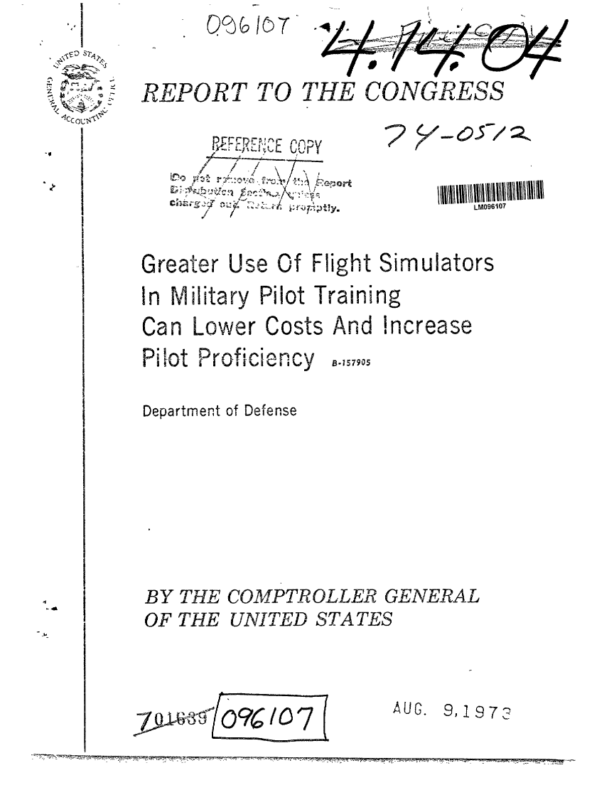 handle is hein.gao/gaobaafxm0001 and id is 1 raw text is:           Q% ,7

REPORT TO THE CONGRESS


  /  /\   -PU
1E ij. / \  'i 'Y


Greater


Use Of Flight Simulators


In Military Pilot Training
Can Lower Costs And increase


Pilot Proficiency


B-157905


Department of Defense






BY THE COMPTROLLER GENERAL
OF THE UNITED STATES


-I z-V,-Flfl7141 </lf/l (07  A UG.  9, 19 7


~0


2


LM096l07


