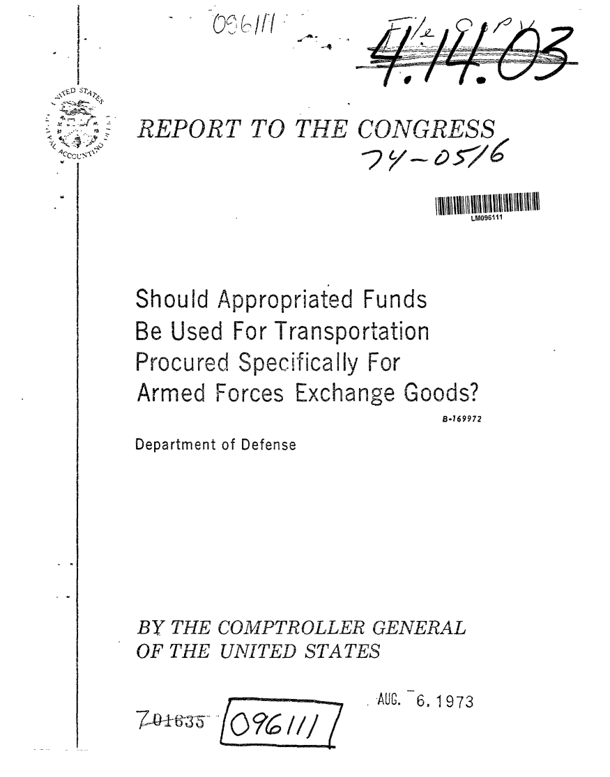 handle is hein.gao/gaobaafxq0001 and id is 1 raw text is: I..


~,


REPORT TO


JE CONGRESS
    -2 y - 0 5'1600


LM096iil


Should Appropriated Funds
Be Used For Transportation
Procured Specificaily For


Armed


Forces


Exchange


Goods?


B-769972


Department of Defense





BY THE COMPTROLLER GENERAL
OF THE UNITED STATES


'EI


AUG. 6. 1973


TI


