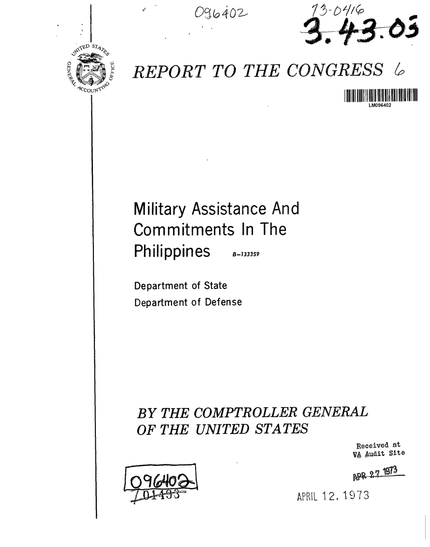 handle is hein.gao/gaobaagfy0001 and id is 1 raw text is: 



REPORT


TO THE


LM096402


Military


Assistance And


Commitments In The


Philippines


Department of State
Department of Defense


BY THE
OF THE


COMPTROLLER GENERAL
UNITED STATES
                       Received at
                       VA Audit Site


V4 Aui it


APRIL 12, 1973


B-133359


CONGRESS L


9


