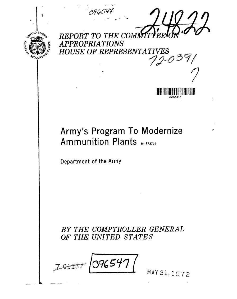 handle is hein.gao/gaobaagkh0001 and id is 1 raw text is: 


REPORT TO THE COM TEE W0
APPROPRIATIONS
HOUSE OF REPRESENTATIVES




                         LM0965-7


Army's Program To Modernize

Ammunition Plants -,72707

Department of the Army


THE
THE


COMPTROLLER GENERAL
UNITED STATES


MAY 31,1972


BY
OF


/109-  (


,,7-- & -- 11-  i '


