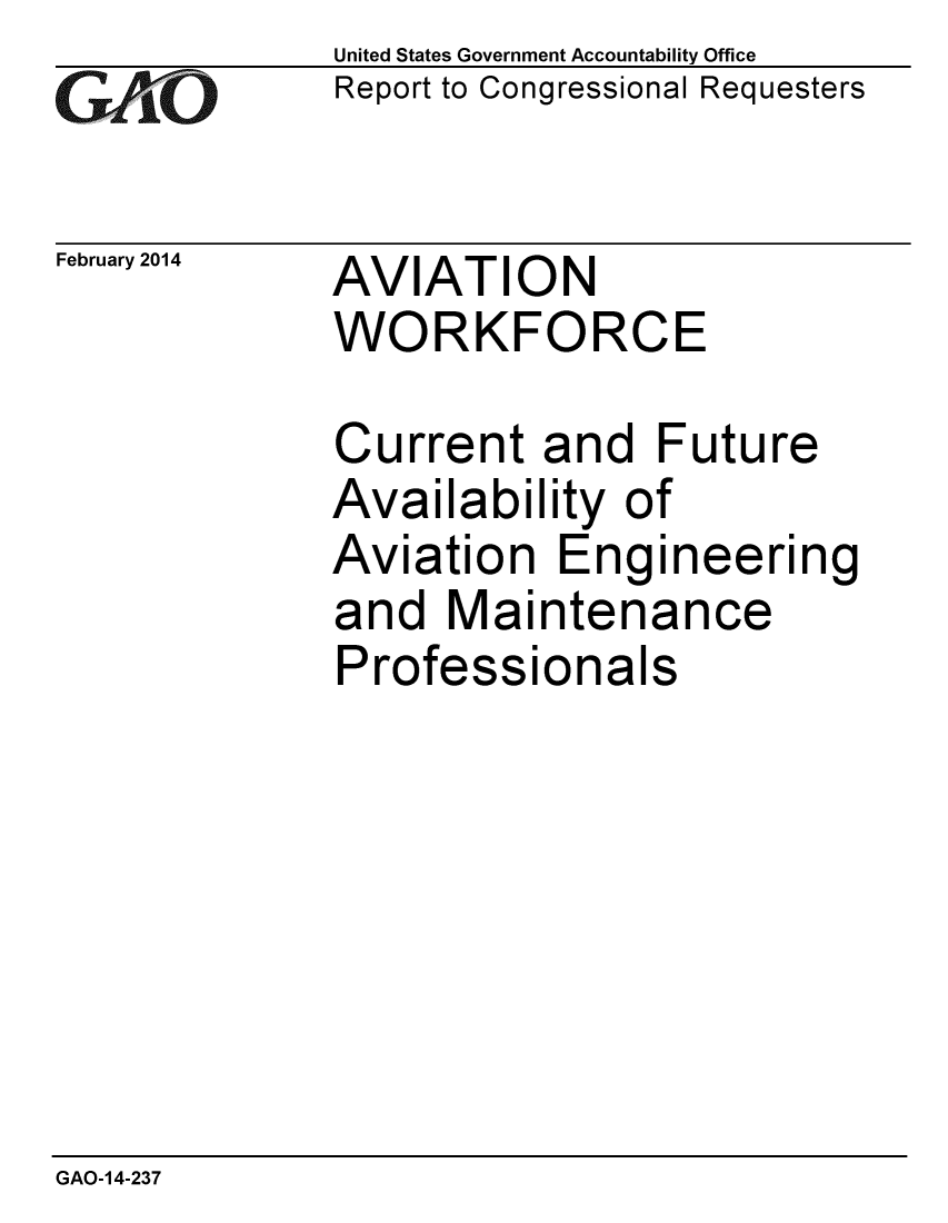 handle is hein.gao/gaobaahqr0001 and id is 1 raw text is: 
GAO['


February 2014


United States Government Accountability Office
Report to Congressional Requesters


AVIATION
WORKFORCE


Current and Future
Availability of
Aviation Engineering
and Maintenance
Professionals


GAO-14-237



