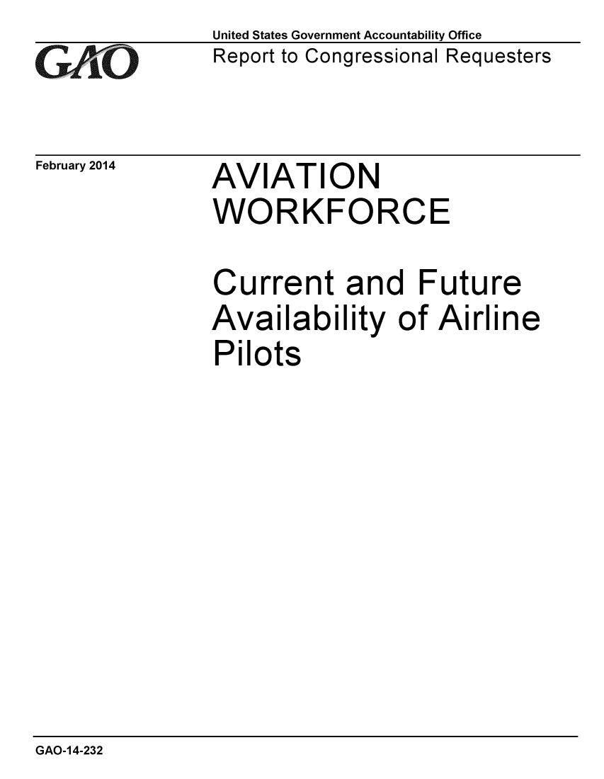 handle is hein.gao/gaobaahqs0001 and id is 1 raw text is: 
GAO-


February 2014


United States Government Accountability Office
Report to Congressional Requesters


AVIATION
WORKFORCE


Current and Future
Availability of Airline
Pilots


GAO-14-232


