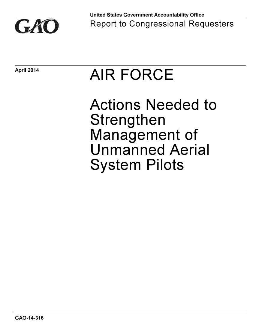 handle is hein.gao/gaobaahun0001 and id is 1 raw text is: 
GAj O


April 2014


United States Government Accountability Office
Report to Congressional Requesters


AIR FORCE


Actions Needed to
Strengthen
Management of
Unmanned Aerial
System Pilots


GAO-14-316


