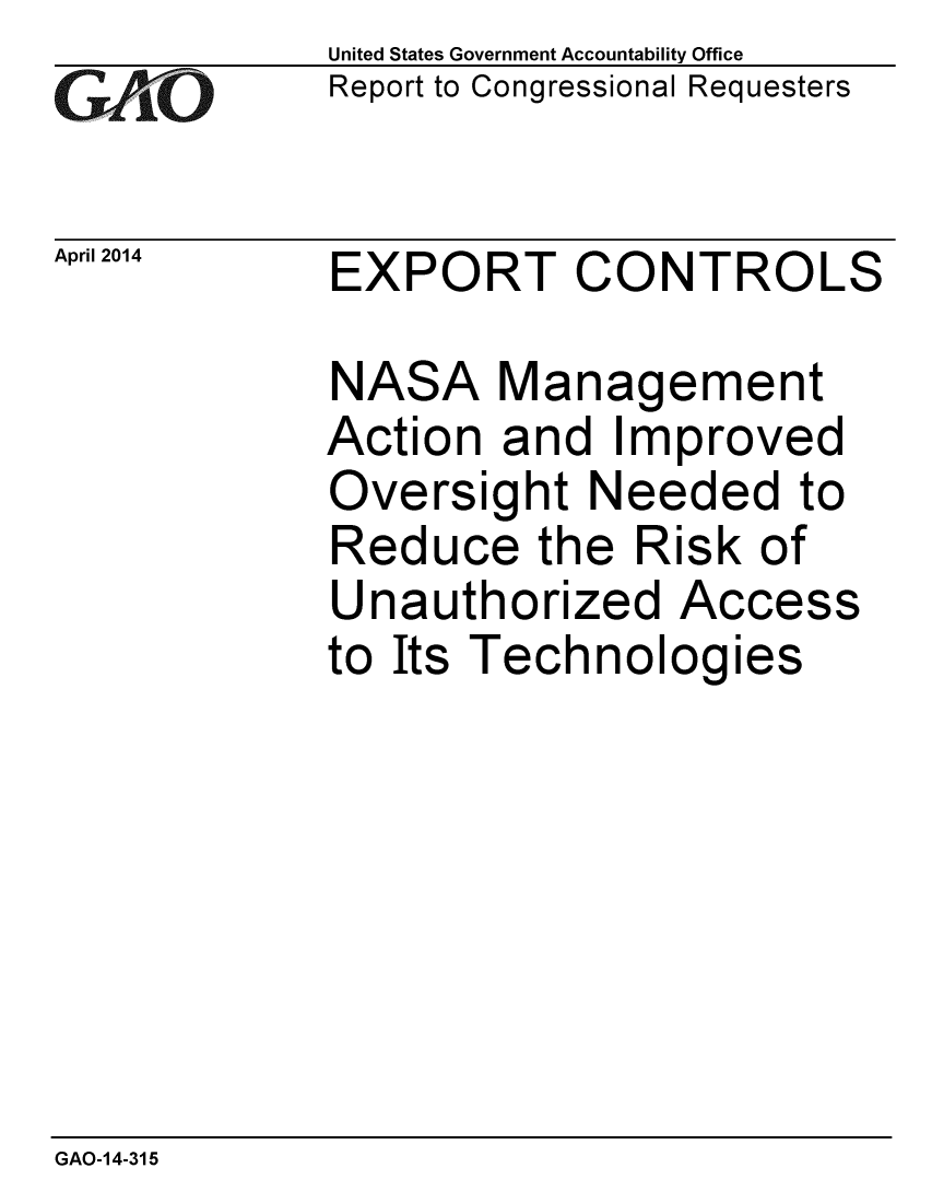 handle is hein.gao/gaobaahus0001 and id is 1 raw text is: 
GA jO


April 2014


United States Government Accountability Office
Report to Congressional Requesters


EXPORT CONTROLS


NASA Management
Action and Improved
Oversight Needed to
Reduce the Risk of
Unauthorized Access
to Its Technologies


GAO-14-315


