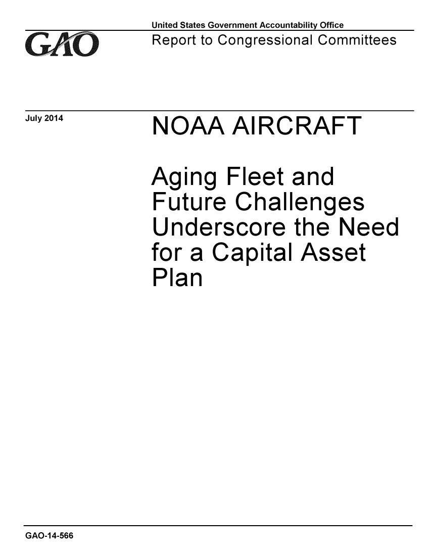 handle is hein.gao/gaobaaich0001 and id is 1 raw text is: 
GAO


United States Government Accountability Office
Report to Congressional Committees


July 2014  NOAA AIRCRAFT


Aging Fleet and
Future Challenges
Underscore the Need
for a Capital Asset
Plan


GAO-14-566


