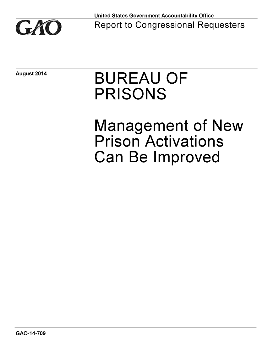 handle is hein.gao/gaobaaifl0001 and id is 1 raw text is: 
GAO~ -


August 2014


United States Government Accountability Office
Report to Congressional Requesters


BUREAU OF
PRISONS


Management of New
Prison Activations
Can Be Improved


GAO-14-709


