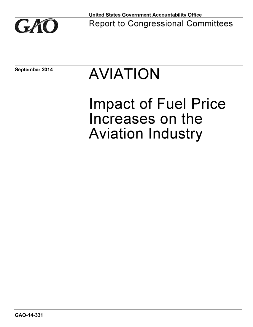 handle is hein.gao/gaobaaihw0001 and id is 1 raw text is: 
GAOL


September 2014


United States Government Accountability Office
Report to Congressional Committees


AVIATION


Impact of Fuel Price
Increases on the
Aviation Industry


GAO-14-331


