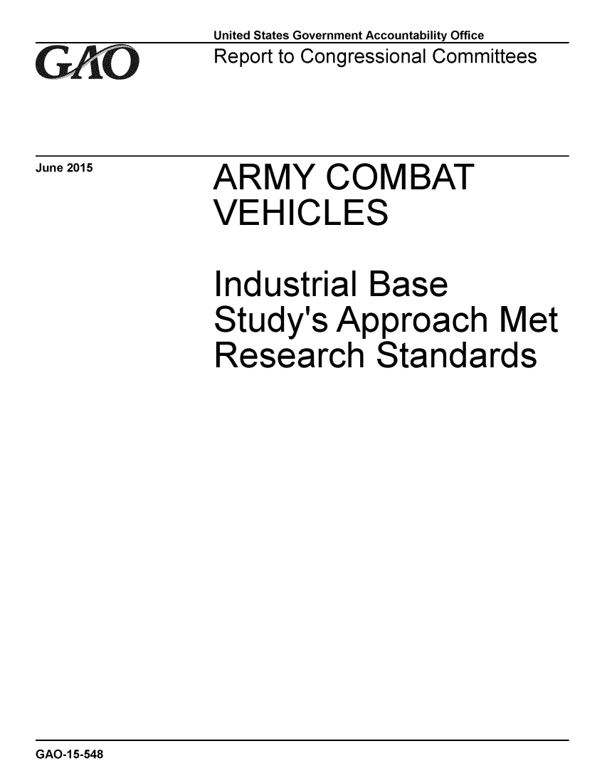 handle is hein.gao/gaobaaizo0001 and id is 1 raw text is: 
GAO


June 2015


United States Government Accountability Office
Report to Congressional Committees


ARMY COMBAT
VEHICLES


Industrial Base
Study's Approach Met
Research Standards


GAO-1 5-548


