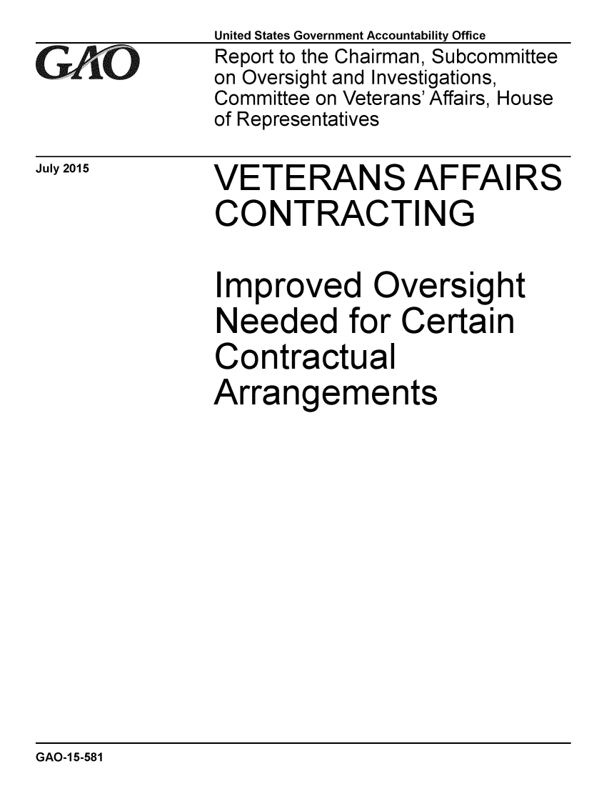 handle is hein.gao/gaobaajbc0001 and id is 1 raw text is: 
GAIO


July 2015


United States Government Accountability Office
Report to the Chairman, Subcommittee
on Oversight and Investigations,
Committee on Veterans' Affairs, House
of Representatives


VETERANS AFFAIRS
CONTRACTING


Improved Oversight
Needed for Certain
Contractual
Arrangements


GAO-1 5-581



