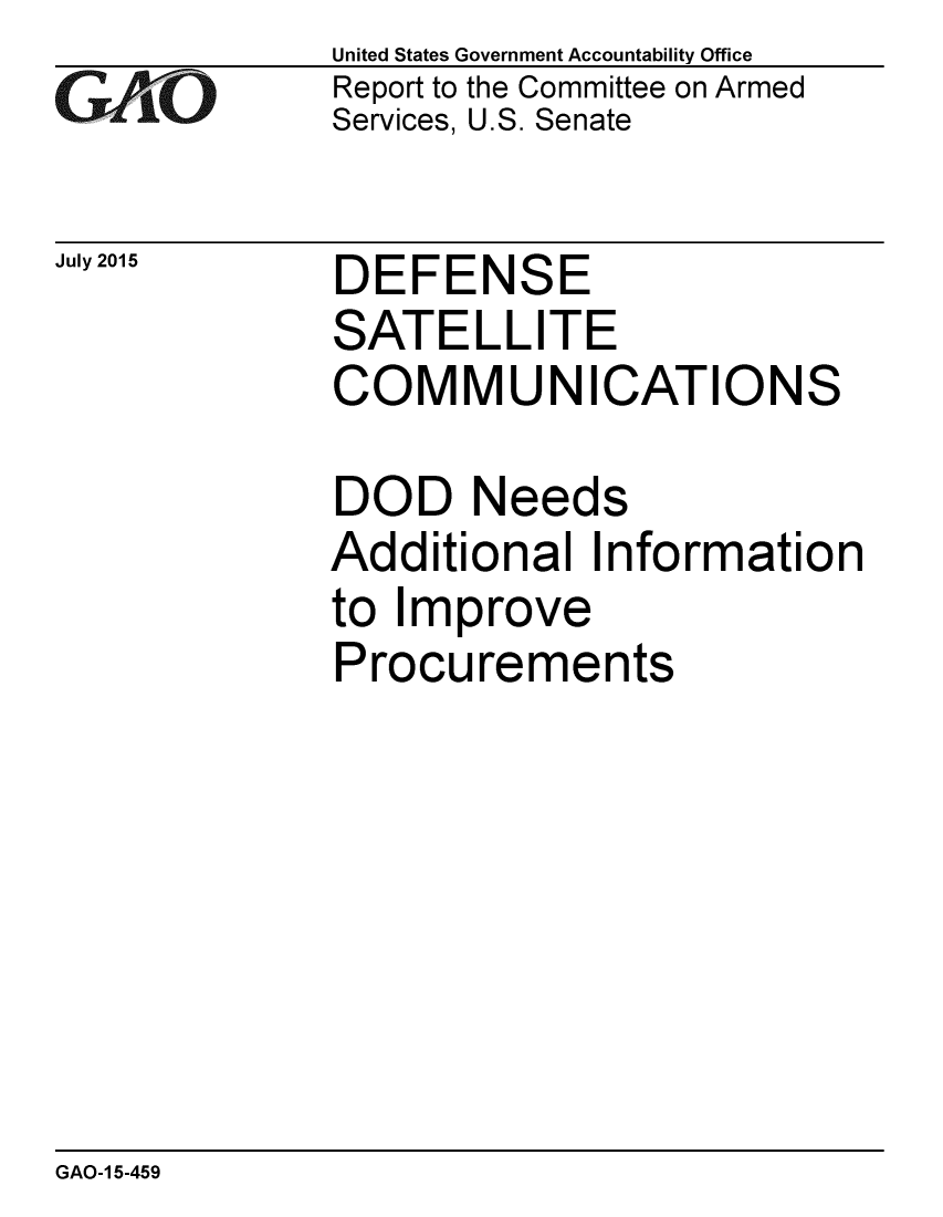 handle is hein.gao/gaobaajcs0001 and id is 1 raw text is: 
G/O


July 2015


United States Government Accountability Office
Report to the Committee on Armed
Services, U.S. Senate


DEFENSE
SATELLITE
COMMUNICATIONS


DOD Needs
Additional Information
to Improve
Procurements


GAO-1 5-459


