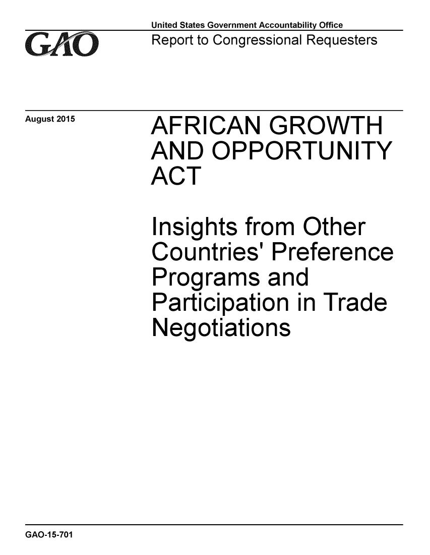 handle is hein.gao/gaobaajei0001 and id is 1 raw text is: 
GiAO


August 2015


United States Government Accountability Office
Report to Congressional Requesters


AFRICAN GROWTH
AND OPPORTUNITY
ACT


Insights from Other
Countries' Preference
Programs and
Participation in Trade
Negotiations


GAO-1 5-701


