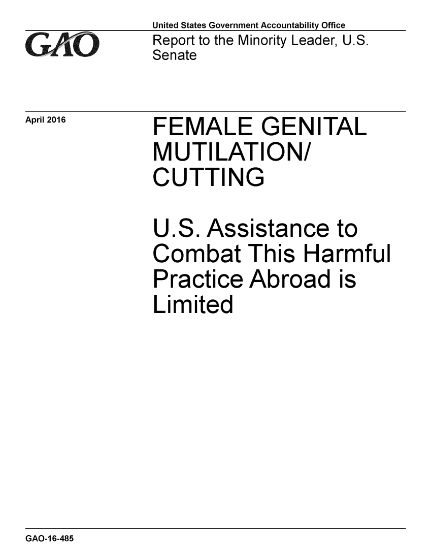handle is hein.gao/gaobaajvl0001 and id is 1 raw text is: 
GAO


April 2016


United States Government Accountability Office
Report to the Minority Leader, U.S.
Senate


FEMALE GENITAL
MUTILATION/
CUTTING


U.S. Assistance to
Combat This Harmful
Practice Abroad is
Limited


GAO-1 6-485


