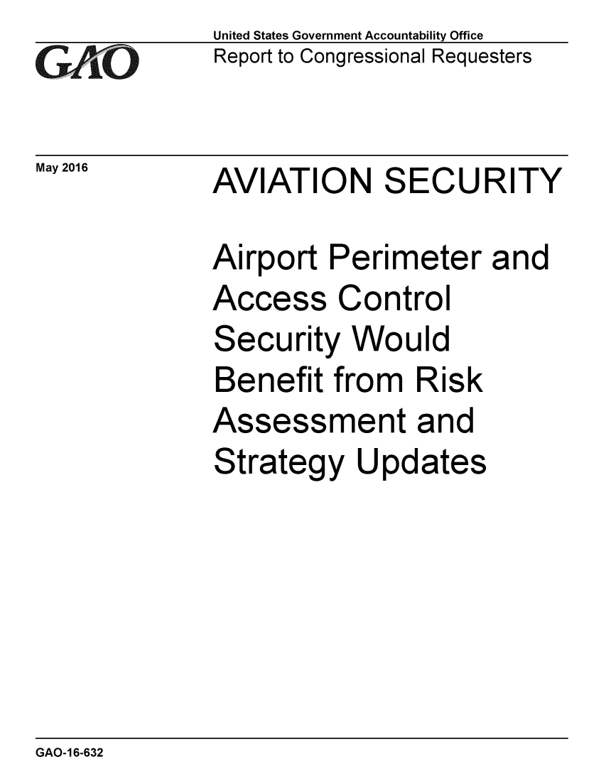 handle is hein.gao/gaobaajxw0001 and id is 1 raw text is:              United States Government Accountability Office
G  AO        Report to Congressional Requesters

May 2016     AVIATION     SECURITY

             Airport Perimeter and
             Access Control
             Security Would
             Benefit from Risk
             Assessment and
             Strategy Updates


GAO-16-632


