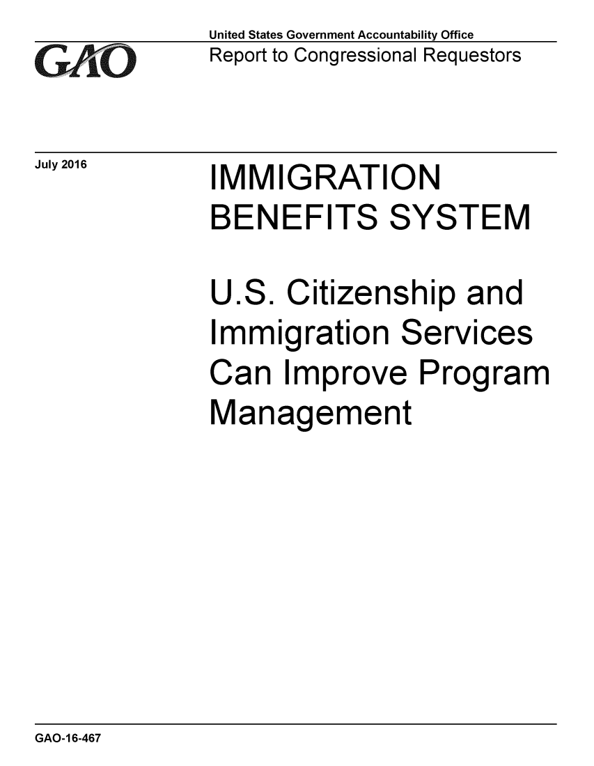 handle is hein.gao/gaobaakas0001 and id is 1 raw text is: 
GAiO


July 2016


United States Government Accountability Office
Report to Congressional Requestors


MMIGRATION


BENEFITS SYSTEM


U


ES.


Citizenship and


mmigration


Services


Can Improve Program
Management


GAO-16-467


