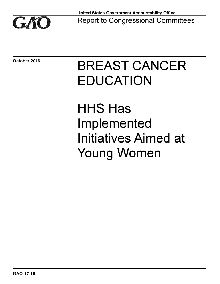 handle is hein.gao/gaobaakhy0001 and id is 1 raw text is: 
GAO


October 2016


United States Government Accountability Office
Report to Congressional Committees


BREAST CANCER


EDUCATION


HH


S


Has


Implemented
Initiatives Aimed at
Young Women


GAO-17-19


