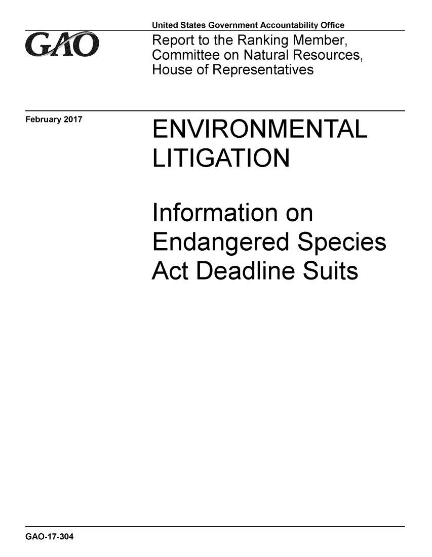 handle is hein.gao/gaobaakpo0001 and id is 1 raw text is: 
GAP O


February 2017


United States Government Accountability Office
Report to the Ranking Member,
Committee on Natural Resources,
House of Representatives


ENVIRONMENTAL


LITIGATION

Information on


Endangered


Species


Act Deadline Suits


GAO-1 7-304


