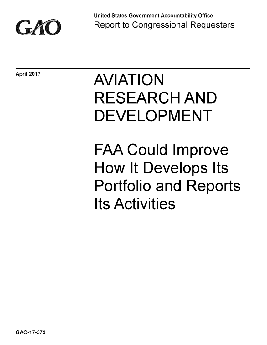 handle is hein.gao/gaobaaktb0001 and id is 1 raw text is: 
GAOL


April 2017


United States Government Accountability Office
Report to Congressional Requesters


AVIATION


RESEARCH AND
DEVELOPMENT

FAA Could Improve
How It Develops Its
Portfolio and Reports
Its Activities


GAO-1 7-372


