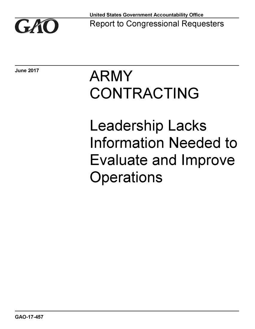 handle is hein.gao/gaobaakxh0001 and id is 1 raw text is: 
GAO


June 2017


United States Government Accountability Office
Report to Congressional Requesters


ARMY
CONTRACTING


Leadership Lacks
Information Needed to
Evaluate and Improve
Operations


GAO-1 7-457


