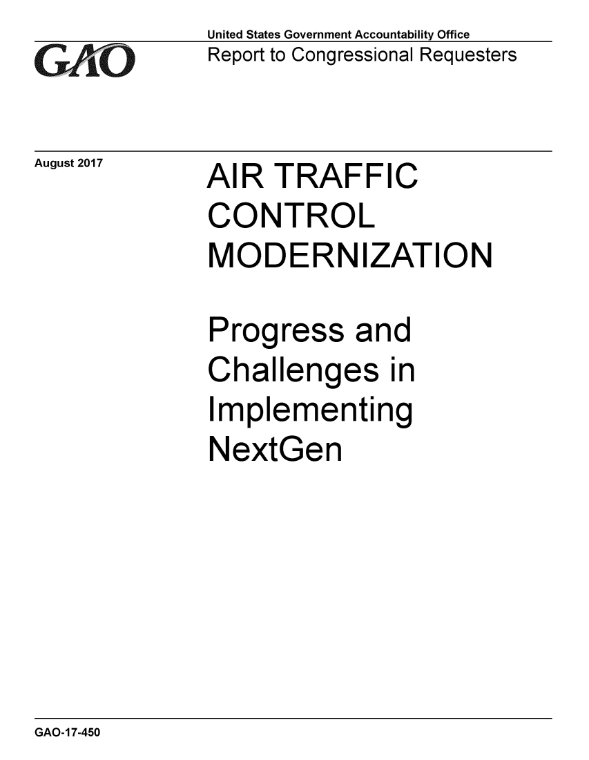 handle is hein.gao/gaobaalca0001 and id is 1 raw text is: 
GAO


August 2017


United States Government Accountability Office
Report to Congressional Requesters


AIR TRAFFIC


CONTROL
MODERNIZATION


Prog


ress


and


Challenges in
Implementing
NextGen


GAO-17-450


