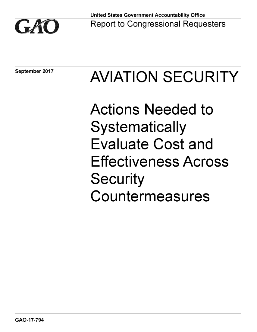 handle is hein.gao/gaobaalcz0001 and id is 1 raw text is: 
G2AjO


September 2017


United States Government Accountability Office
Report to Congressional Requesters


AVIATION SECURITY


Actions Needed to
Systematically
Evaluate Cost and
Effectiveness Across
Security
Countermeasures


GAO-17-794


