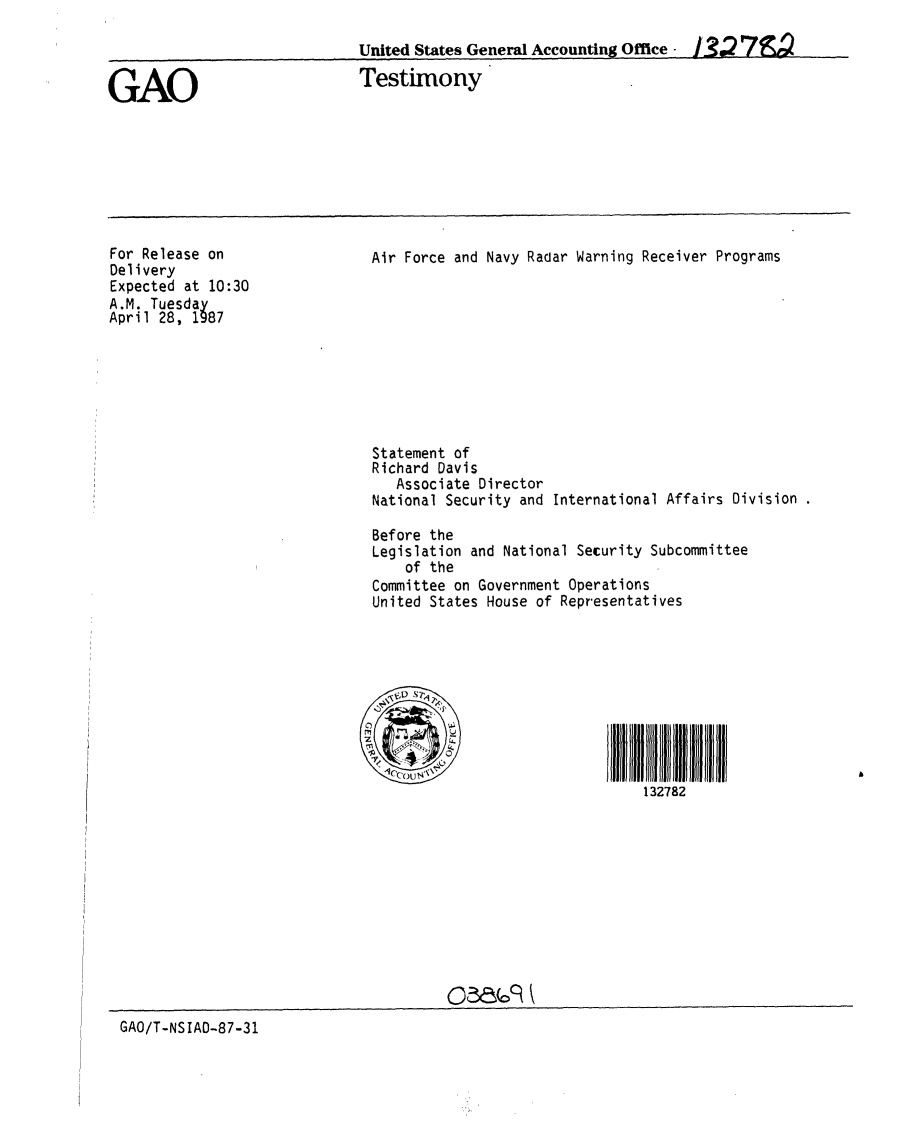 handle is hein.gao/gaobaaodc0001 and id is 1 raw text is: 

United States General Accounting Office - 132 79Q


GAO


Testimony


For Release on
Delivery
Expected at 10:30
A.M. Tuesday
April 28, 1987


Air Force and Navy Radar Warning Receiver Programs










Statement of
Richard Davis
  Associate Director
National Security and International Affairs Division

Before the
Legislation and National Security Subcommittee
   of the
Committee on Government Operations
United States House of Representatives




  f1) S72




                           132782


GAO/T-NSIAD-87-31


