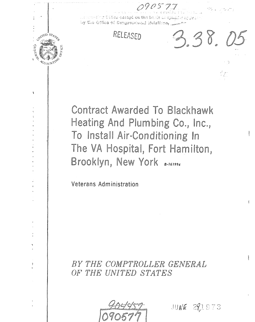 handle is hein.gao/gaobaauva0001 and id is 1 raw text is: 629r577


RELEAS ED


I CCu


B-161994


Veterans Administration






BY THE COMPTROLLER GENERAL
OF THE UNITED STATES


/


50


9 005


bing Co.,


X!~v


Contract Awarded To Blackhawk


Heating And Plum


I nc.,


To  nstaHl AiroConditioning In
The VA Hospita , Fort Hamilton,


Brooklyn, New York


