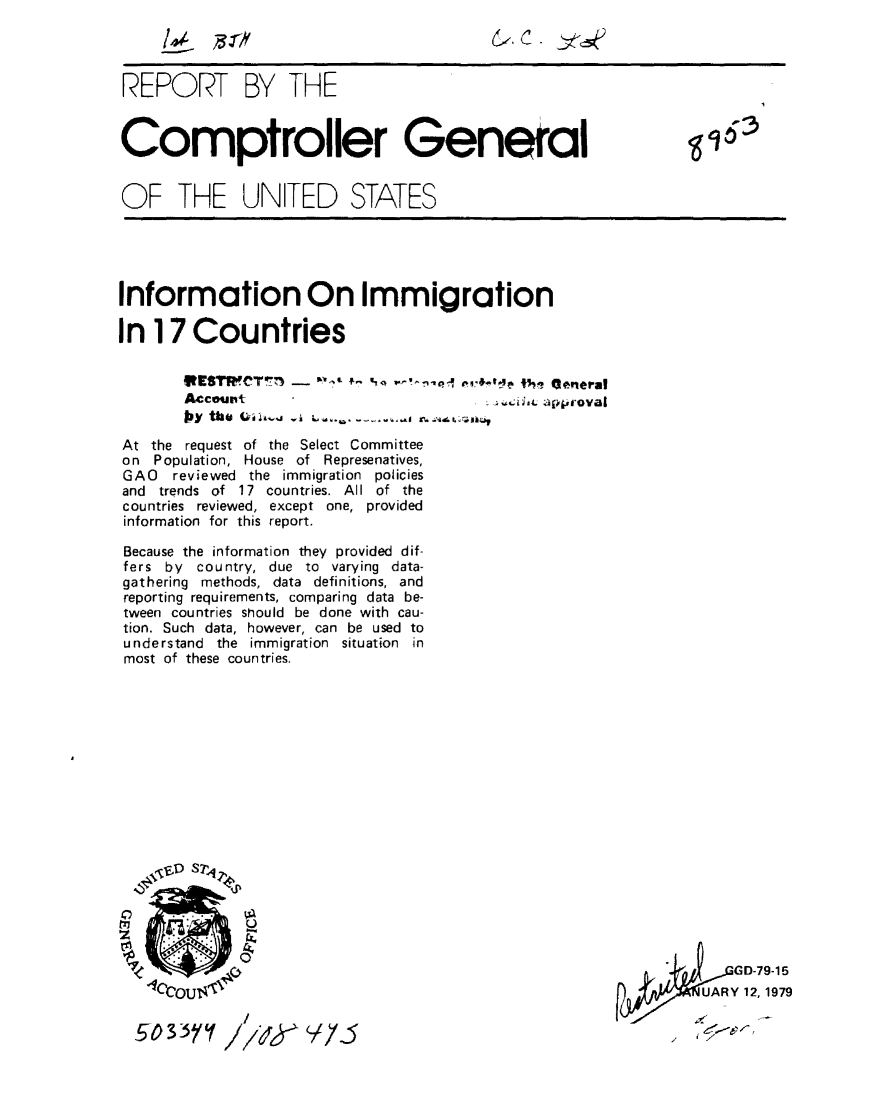 handle is hein.gao/gaobaayon0001 and id is 1 raw text is: 




REPORT BY THE



Comptroller General


OF THE UN[TED STATES


Information On Immigration

In 17 Countries


       VtWER'C'Tr'f - -, I- vi Vh ' -'4 t General


       Account
       by the Qil' .

At the request of the Select Committee
on Population, House of Represenatives,
GAO   reviewed the immigration policies
and trends of 17 countries. All of the
countries reviewed, except one, provided
information for this report.

Because the information they provided dif-
fers by country, due to varying data-
gathering methods, data definitions, and
reporting requirements, comparing data be-
tween countries should be done with cau-
tion. Such data, however, can be used to
understand the immigration situation in
most of these countries.


0
f27


IC


-5035yV


k,.tCtJI4. aj4uroval


             GD-79-15
pU4jv 12, 1979
         UAR
       -e


