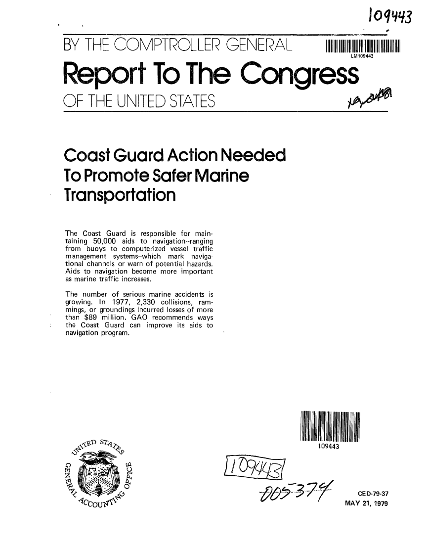 handle is hein.gao/gaobaazft0001 and id is 1 raw text is: 
10qq3


BY THE COMPTROLLER GENERAL


LM109443


Report To The Congress


IAt~


OF THE UNITED STATES


Coast Guard Action Needed

To Promote Safer Marine

Transportation



The Coast Guard is responsible for main-
taining 50,000 aids to navigation--ranging
from buoys to computerized vessel traffic
management systems--which   mark naviga-
tional channels or warn of potential hazards.
Aids to navigation become more important
as marine traffic increases.

The number of serious marine accidents is
growing. In 1977, 2,330 collisions, ram-
mings, or groundings incurred losses of more
than $89 million. GAO recommends ways
the Coast Guard can improve its aids to
navigation program.


109443


   CE D-79-37
MAY 21, 1979


plhe


