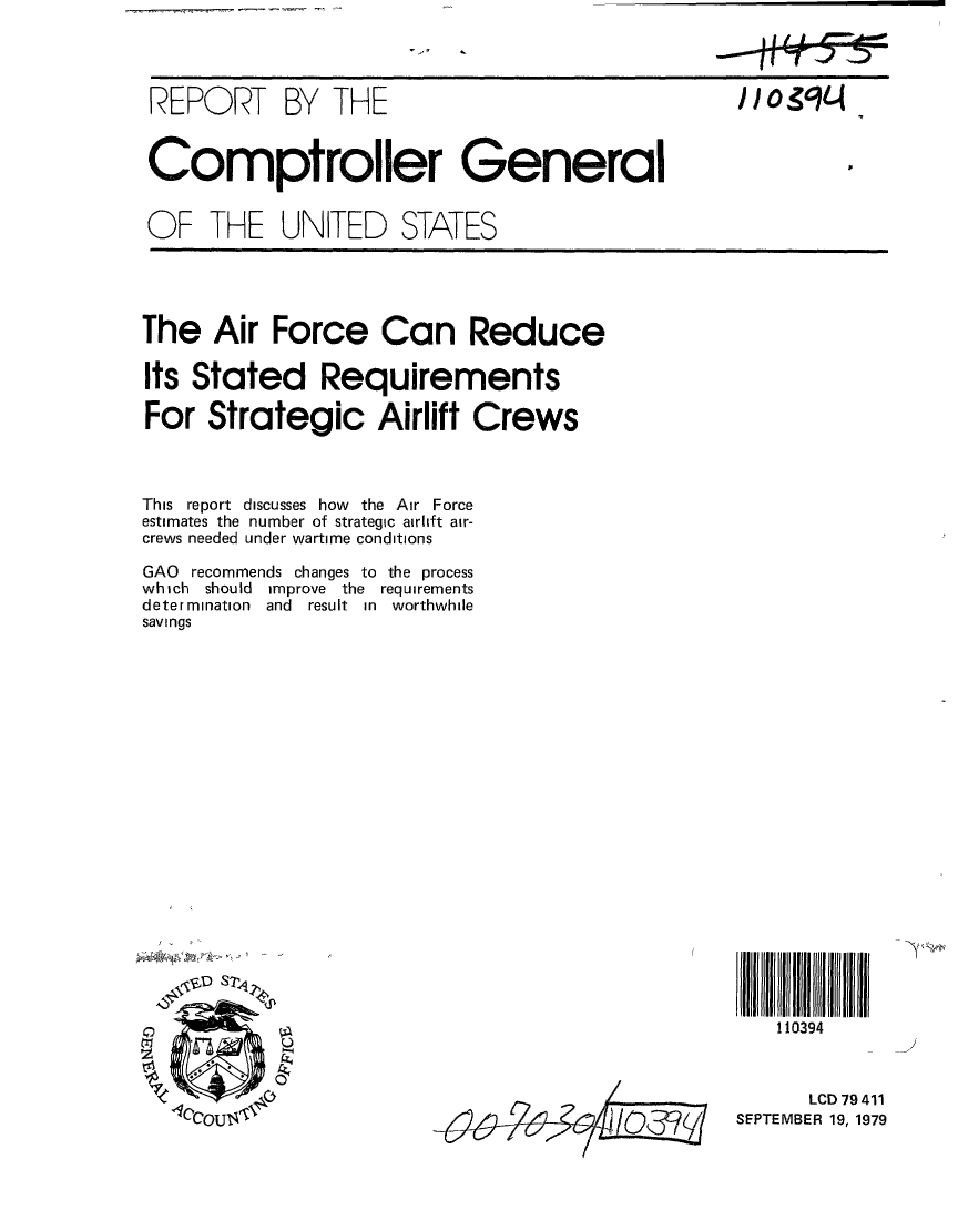 handle is hein.gao/gaobaazrn0001 and id is 1 raw text is: 




REPORT BY THE                                      o9 14


Comptroller General


OF THE UNITED STATES


The Air Force Can Reduce

Its Stated Requirements

For Strategic Airlift Crews



This report discusses how the Air Force
estimates the number of strategic airlift air-
crews needed under wartime conditions

GAO recommends changes to the process
which should improve the requirements
determination and result in worthwhile
savings


1 i lII
11t0394


      LCD 79 411
SEPTEMBER 19, 1979


0


