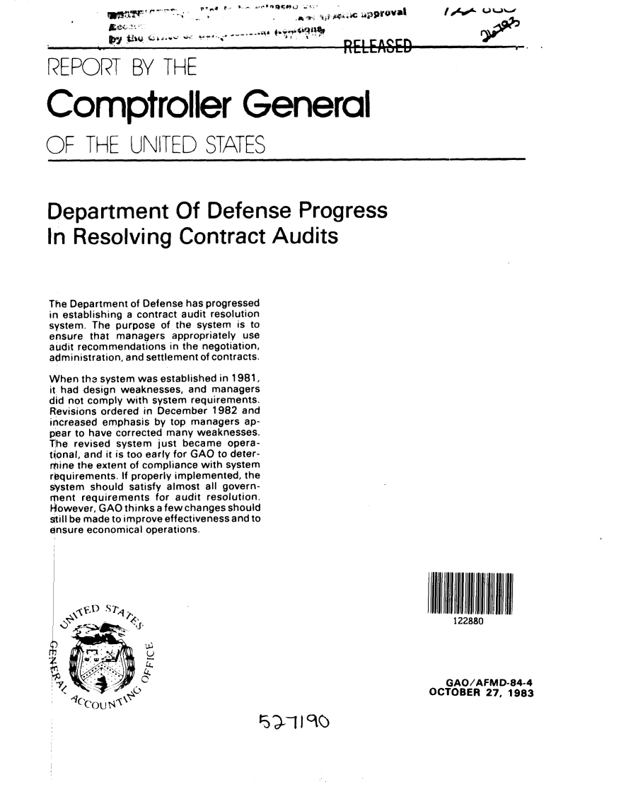 handle is hein.gao/gaobabeih0001 and id is 1 raw text is: 


                                               RELEFASED
REPORT BY THE


Comptroller General


OF THE UNITED STATES


Department Of Defense Progress

In Resolving Contract Audits




The Department of Defense has progressed
in establishing a contract audit resolution
system. The purpose of the system is to
ensure that managers appropriately use
audit recommendations in the negotiation,
administration, and settlement of contracts.

When th3 system was established in 1981,
it had design weaknesses, and managers
did not comply with system requirements.
Revisions ordered in December 1982 and
increased emphasis by top managers ap-
pear to have corrected many weaknesses.
The revised system just became opera-
tional, and it is too early for GAO to deter-
mine the extent of compliance with system
r'quirements. If properly implemented, the
system should satisfy almost all govern-
ment requirements for audit resolution.
However, GAO thinks a few changes should
still be made to improve effectiveness and to
ensure economical operations.









        177,

                                                               GAO/AFMD-84-4
                    ou                                      OCTOBER 27, 1983


