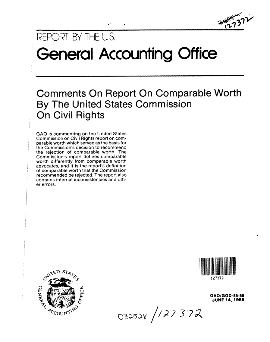 handle is hein.gao/gaobabfdw0001 and id is 1 raw text is: 






REPORT BY THE U, S.



General Accounting Office






Comments On Report On Comparable Worth

By The United States Commission

On Civil Rights


GAO is commenting on the United States
Commission on Civil Rights report on com-
parable worth which served as the basis for
the Commission's decision to recommend
the rejection of comparable worth. The
Commission's report defines comparable
worth differently from comparable worth
advocates, and it is the report's definition
of comparable worth that the Commission
recommended be rejected. The report also
contains internal inconsistencies and oth-
er errors.














               I/illi/ll~llllllB                       III IHI 111111/l


          4?                                             127372


                                                        GAO/GGD-85-59
                                                        JUNE 14. 1985

    1CCOU./27 3 7o


