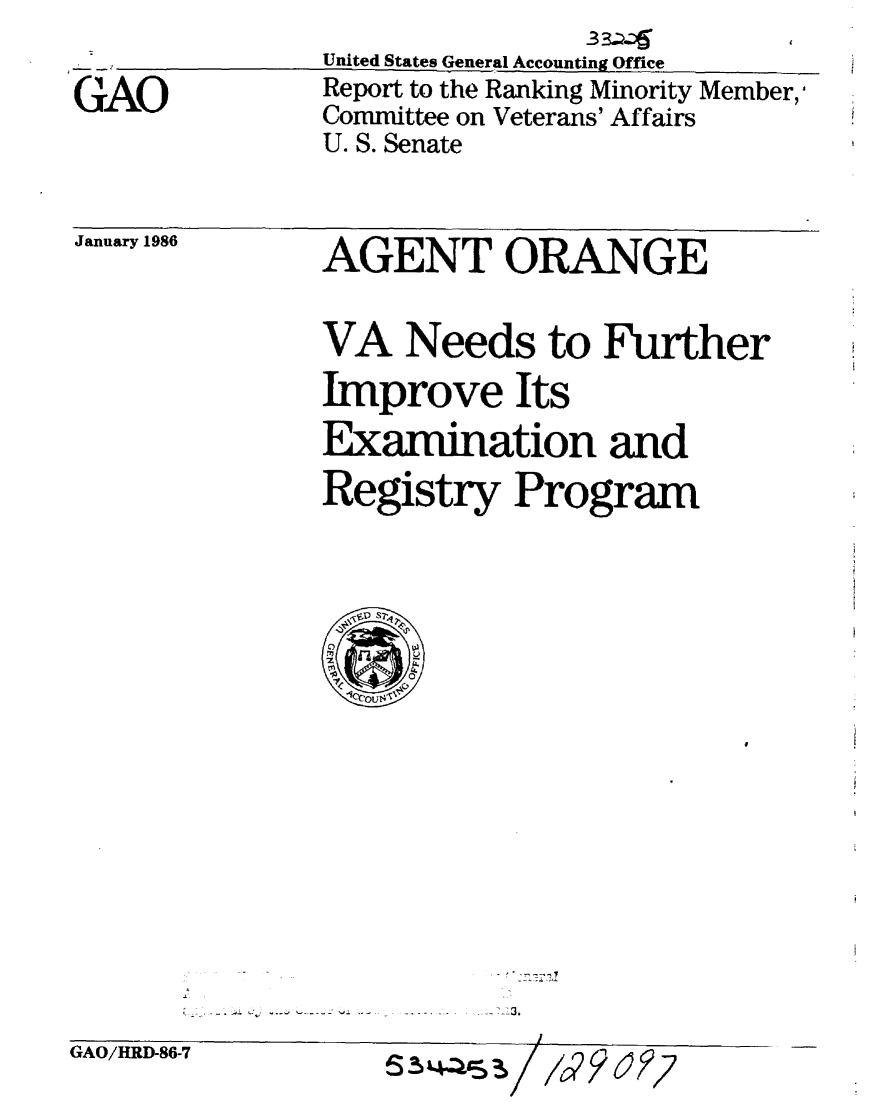 handle is hein.gao/gaobabflr0001 and id is 1 raw text is: 

GAO


United States General Accounting Office
Report to the Ranking Minority Member,'
Committee on Veterans' Affairs
U. S. Senate


January 1986


AGENT ORANGE


VA Needs to Further
Improve Its
Examination and
Registry Program


- ..- 3.


GAO/HRD-86-7


534.ass-s


