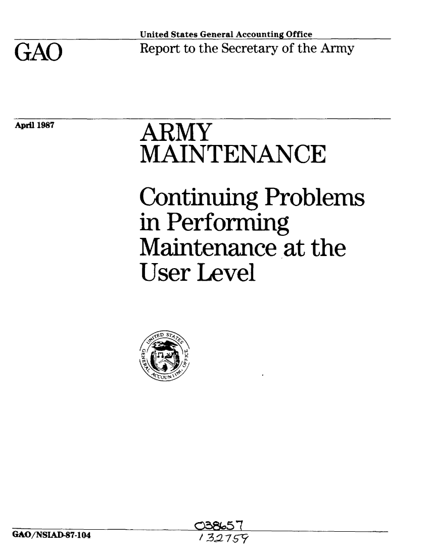 handle is hein.gao/gaobabfub0001 and id is 1 raw text is: 
GAO


April 1987


United States General Accounting Office
Report to the Secretary of the Army


ARMY
MAINTENANCE
Continuing Problems
in Performing
Maintenance at the
User Level


C3~k5 7


LiAO/NSIAD-87-104


/ 3.2 -757-1


