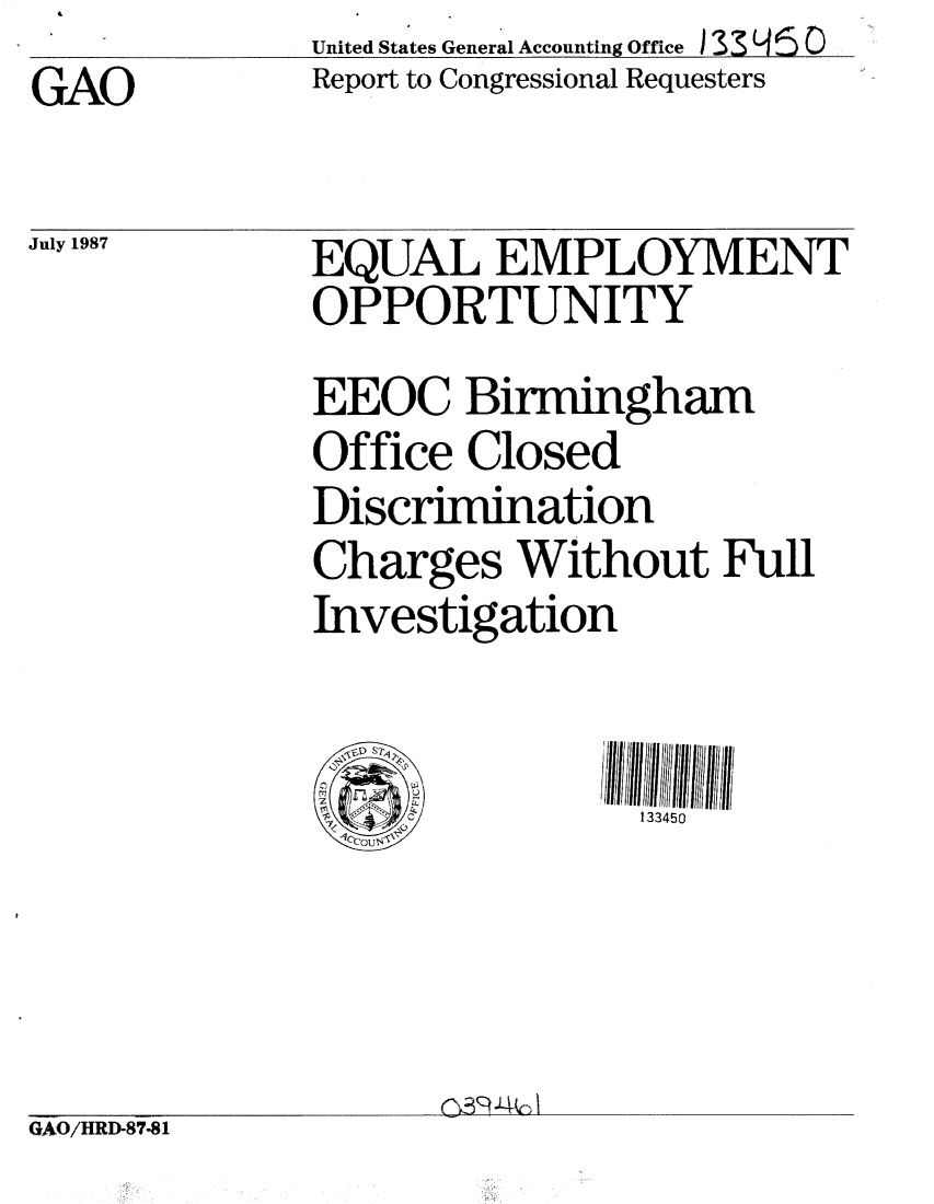handle is hein.gao/gaobabfvz0001 and id is 1 raw text is:               United States General Accounting Office 133 L PS 0
GAO           Report to Congressional Requesters


July 1987


GAO/HRD-87-81


EQUAL EMPLOYMENT
OPPORTUNITY
EEOC Birmingham
Office Closed
Discrimination
Charges Without Full
Investigation


                133450



