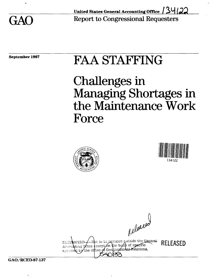 handle is hein.gao/gaobabfxw0001 and id is 1 raw text is:                 United States General Accounting Office I 3IJ I 2
GAO             Report to Congressional Requesters


September 1987


FAA STAFFING
Challenges in
Managing Shortages in
the Maintenance Work
Force


                       134122


RELEASED


GAO/RCED-87-137


