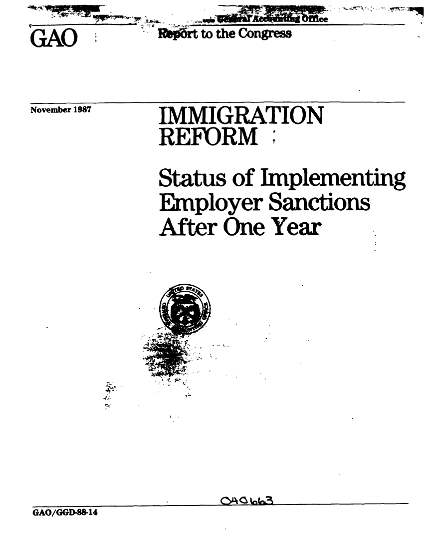 handle is hein.gao/gaobabfyz0001 and id is 1 raw text is: AO           rpt to the Congms


November 1987


IMMIGRATION
REFORM;'


Status of Implementing
Employer Sanctions
After One Year


GAO/GGD.88-14


S . 1


