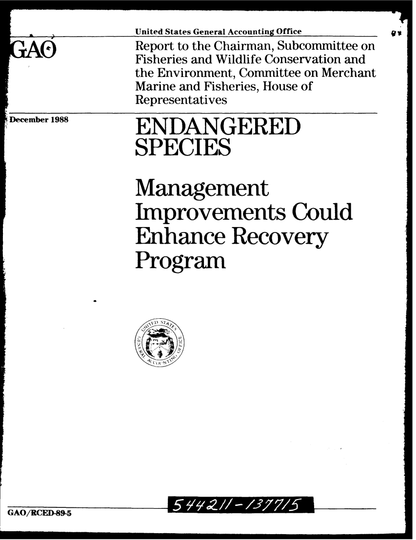 handle is hein.gao/gaobabgiz0001 and id is 1 raw text is: 
AL           United States General Accounting Office 9_1_


GAO


Report to the Chairman, Subcommittee on
Fisheries and Wildlife Conservation and
the Environment, Committee on Merchant
Marine and Fisheries, House of
Representatives


December 1988


ENDANGERED
SPECIES


Management
Improvements Could
Enhance Recovery

Program


GAO/RCEI)9-5


