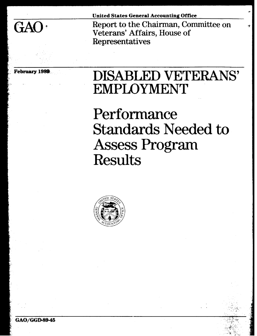 handle is hein.gao/gaobabgkz0001 and id is 1 raw text is: United States General Accounting Office
Report to the Chairman, Committee on
Veterans' Affairs, House of
Representatives


February .198S


DISABLED VETERANS'
EMPLOYMENT

Performance
Standards Needed to
Assess Program
Results


GAO/GGD-89-45


4


GAO°


