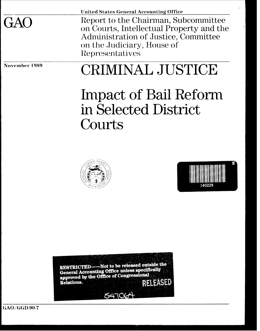 handle is hein.gao/gaobabgro0001 and id is 1 raw text is: United States General Accounting Office


GAO


November 1989


Report to the Chairman, Subcommittee
otn Courts, Intellectual Property and the
Administration of Justice, Committee
on the Judiciary, House of
Representatives

CRIMINAL JUSTICE


Impact of Bail Reform
in Selected District


Courts


                -77     -7: ii
RIESTRICTM-Not Ubi-,
GenetalAe o
approved by, tr    ced, COlrl!p' eS io dAl
ReWions-


(iAO/(GI)-90-7


