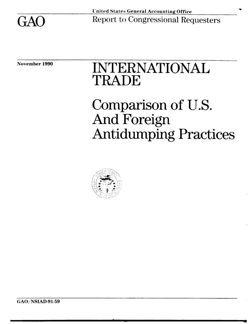 handle is hein.gao/gaobabhbb0001 and id is 1 raw text is: United States General Accounting Office


GAO


Report to Congressional Requesters


November 1990


INTERNATIONAL
TRADE
Comparison of U.S.
And Foreign
Antidumping Practices


  I? - I_'


GAO/NSIAD-91-59


