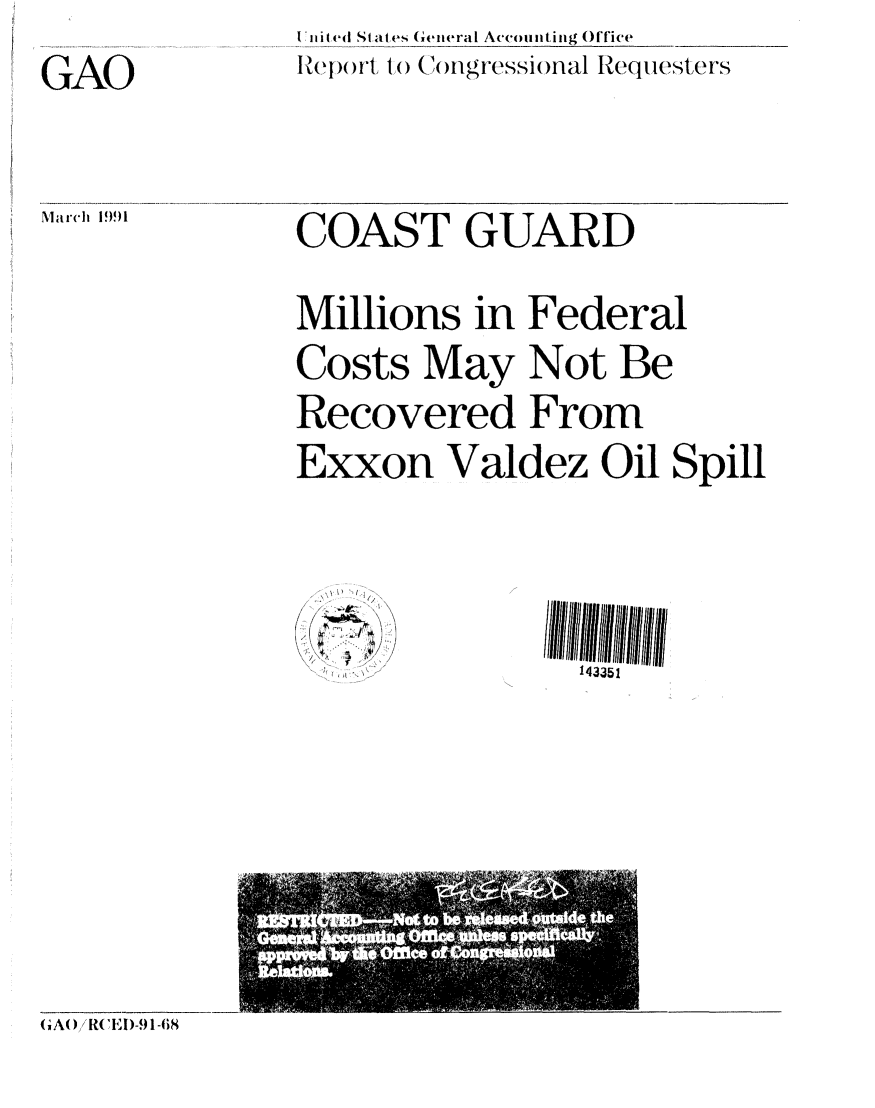 handle is hein.gao/gaobabhcz0001 and id is 1 raw text is: . ic. ..Sat  Gen t  ( geral Accoutisgt , ____rs _
I~e( )t o C1ongressional Requesters


COAST GUARD


Millions in Federal
Costs May Not Be
Recovered From
Exxon Valdez Oil Spill


/
cThi
I,


1 43351


(A()RI)-91 -68


GAO


March I!991


