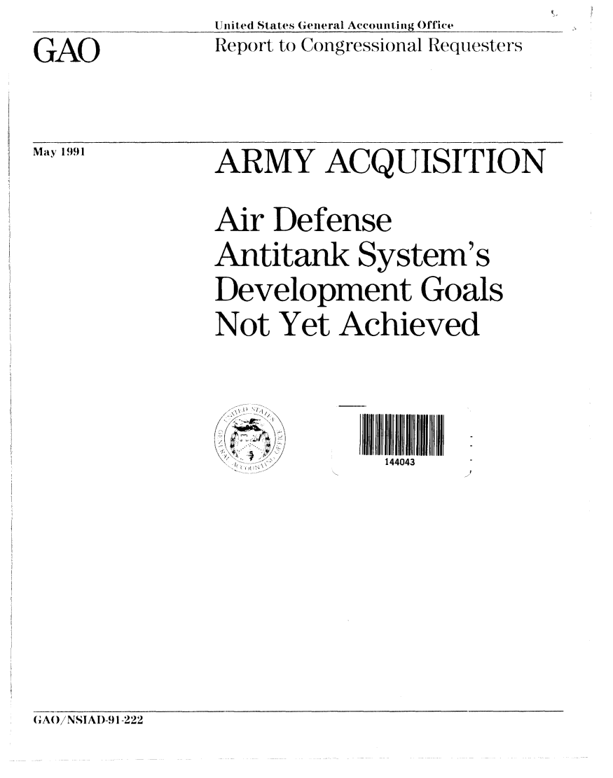 handle is hein.gao/gaobabhfn0001 and id is 1 raw text is: United States General Accounting O)ffie
Rej x)rt to Congressional Requesters


GAO


May 1991


ARMY ACQUISITION
Air Defense
Antitank System's
Development Goals
Not Yet Achieved


    .         144043


g;A()/NSIAI)-91-222



