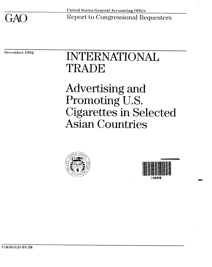 handle is hein.gao/gaobabhtz0001 and id is 1 raw text is: GAO


[Jni ted States General Accounting Office
Reporl to Congressional Requesters


)eembeIur 19 J2


INTERNATIONAL
TRADE
Advertising and
Promoting U.S.
Cigarettes in Selected
Asian Countries


                   111114846 ]
                     148468


(AO/GG I)-93-38


